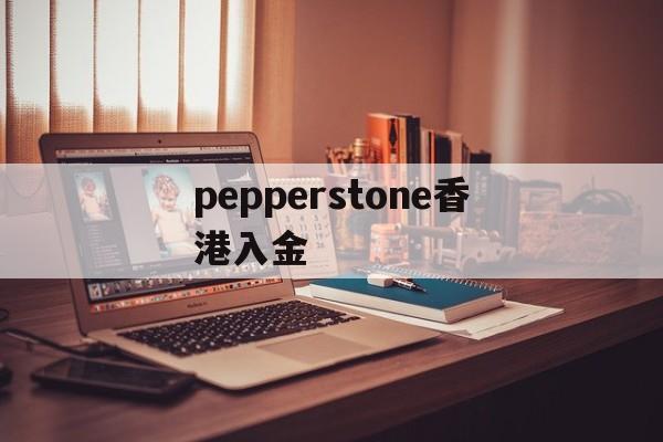 pepperstone香港入金(pepperstone出金lihkg)